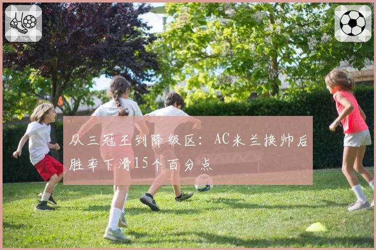 从三冠王到降级区：AC米兰换帅后胜率下滑15个百分点