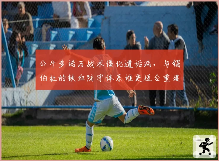 公牛多诺万战术僵化遭诟病，与锡伯杜的铁血防守体系谁更适合重建