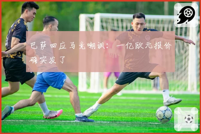 巴萨回应马竞嘲讽:一亿欧元报价确实发了