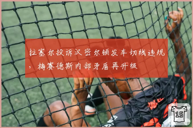 拉塞尔投诉汉密尔顿发车切线违规，梅赛德斯内部矛盾再升级