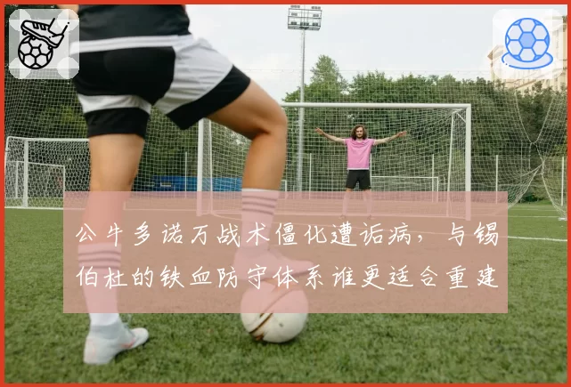 公牛多诺万战术僵化遭诟病，与锡伯杜的铁血防守体系谁更适合重建