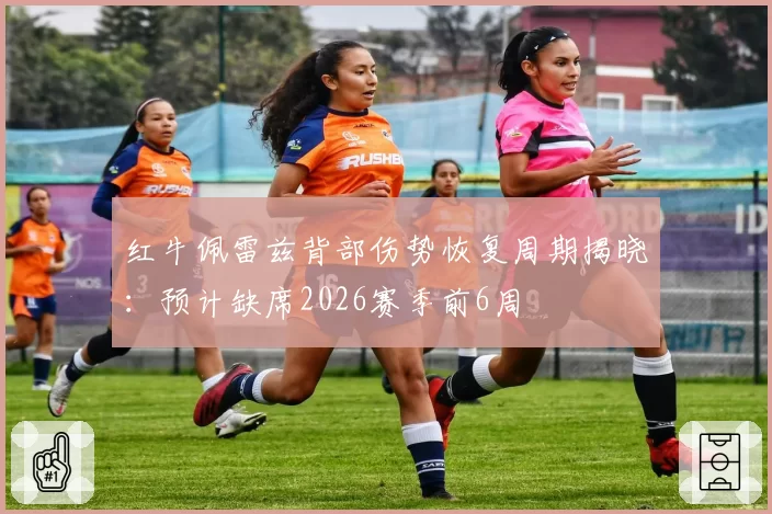 红牛佩雷兹背部伤势恢复周期揭晓：预计缺席2026赛季前6周