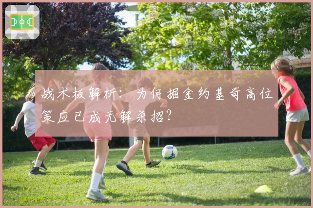 战术板解析：为何掘金约基奇高位策应已成无解杀招？