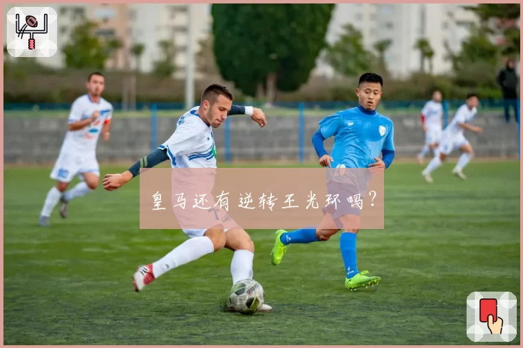 皇马还有逆转王光环吗？