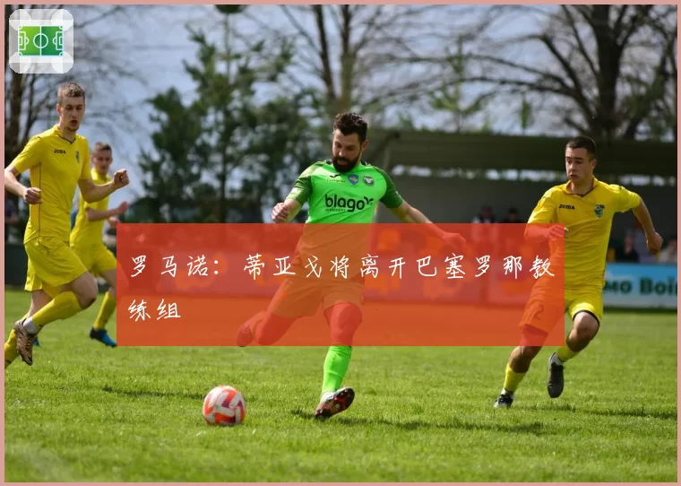 罗马诺:蒂亚戈将离开巴塞罗那教练组