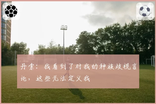 丹索：我看到了对我的种族歧视言论，这些无法定义我