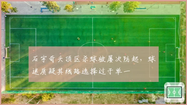 石宇奇头顶区杀球被屡次防起,球迷质疑其线路选择过于单一