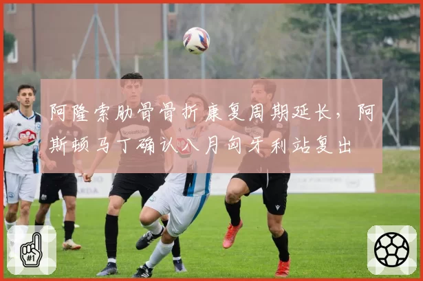 阿隆索肋骨骨折康复周期延长，阿斯顿马丁确认八月匈牙利站复出