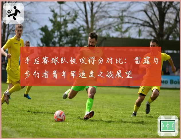季后赛球队快攻得分对比：雷霆与步行者青年军速度之战展望