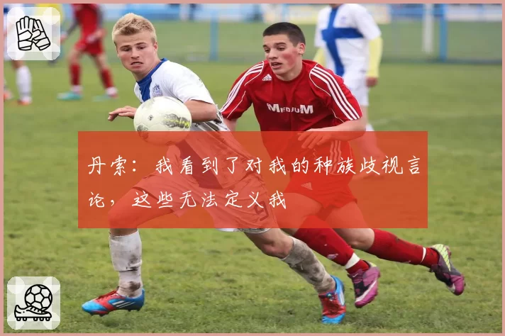 丹索：我看到了对我的种族歧视言论，这些无法定义我