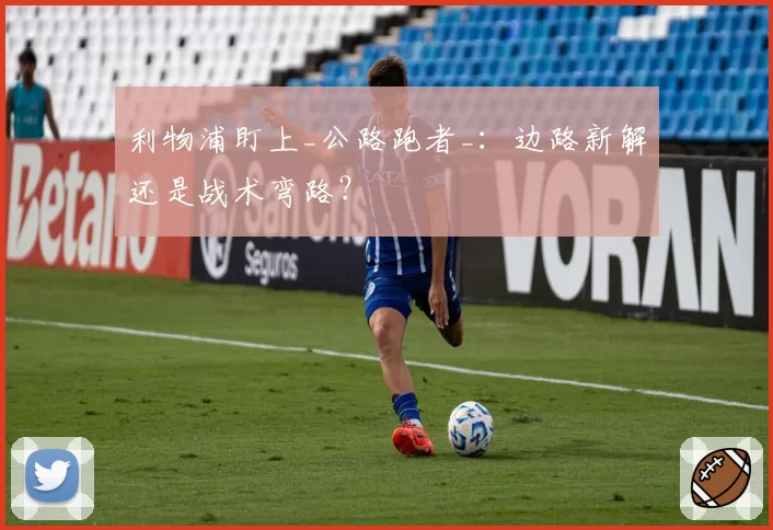 利物浦盯上_公路跑者_：边路新解还是战术弯路？